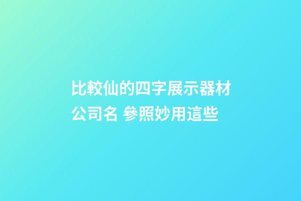比較仙的四字展示器材公司名 參照妙用這些-第1張-公司起名-玄機派
